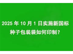 2025年10月1日實施“新國標”，種子包裝袋如何印制？